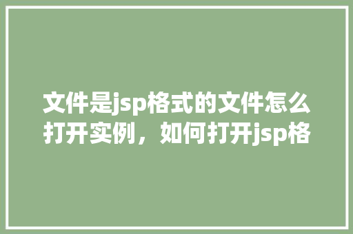 文件是jsp格式的文件怎么打开实例，如何打开jsp格式的文件实例教程