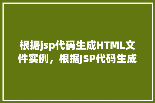 根据jsp代码生成HTML文件实例，根据JSP代码生成HTML文件实例介绍  第1张