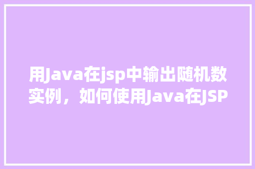 用Java在jsp中输出随机数实例，如何使用Java在JSP中输出随机数实例