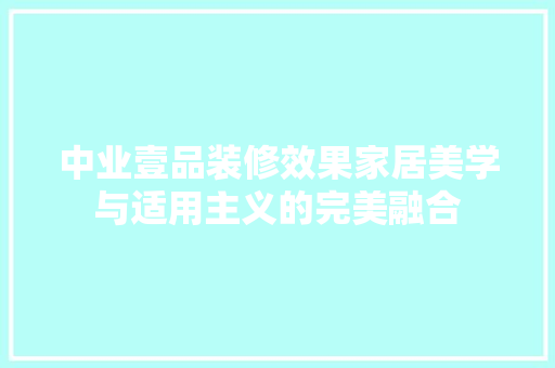 中业壹品装修效果家居美学与适用主义的完美融合  第1张