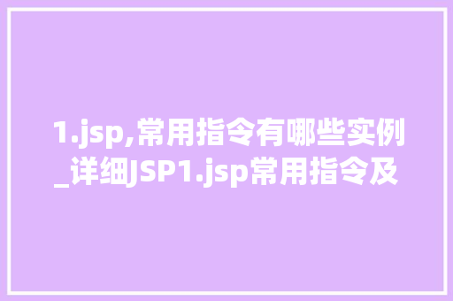 1.jsp,常用指令有哪些实例_详细JSP1.jsp常用指令及其实例应用