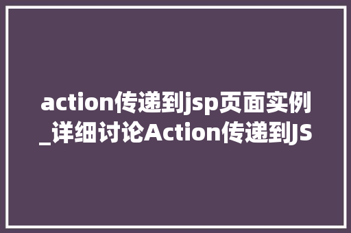 action传递到jsp页面实例_详细讨论Action传递到JSP页面实例实战与应用方法