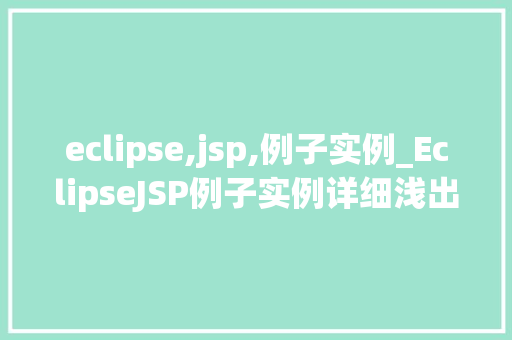 eclipse,jsp,例子实例_EclipseJSP例子实例详细浅出掌握JSP开发方法