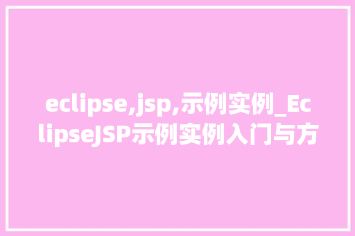 eclipse,jsp,示例实例_EclipseJSP示例实例入门与方法指南
