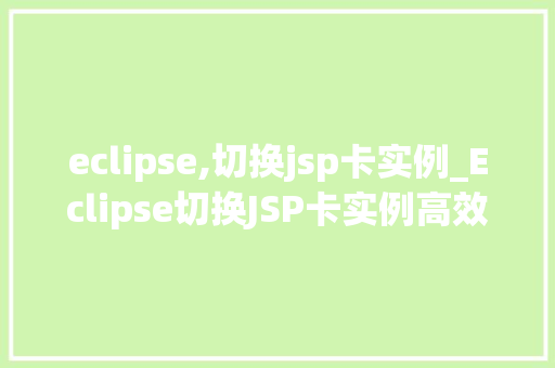 eclipse,切换jsp卡实例_Eclipse切换JSP卡实例高效开发利器大