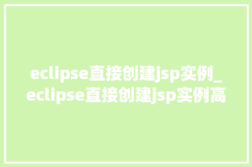 eclipse直接创建jsp实例_eclipse直接创建jsp实例高效便捷的开发体验