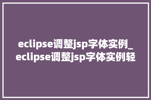 eclipse调整jsp字体实例_eclipse调整jsp字体实例轻松实现个化页面展示