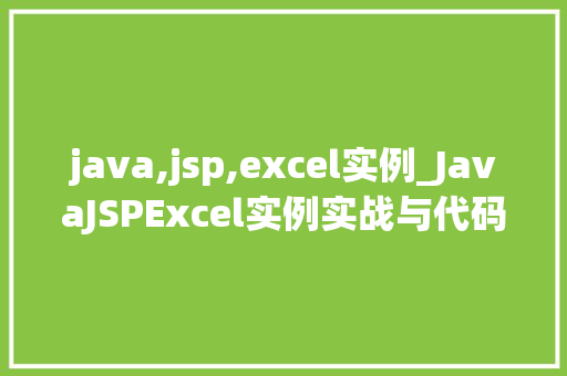 java,jsp,excel实例_JavaJSPExcel实例实战与代码分享