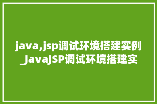 java,jsp调试环境搭建实例_JavaJSP调试环境搭建实例详解从入门到精通