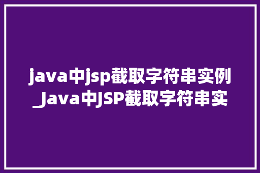 java中jsp截取字符串实例_Java中JSP截取字符串实例详解与实战方法