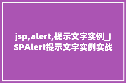 jsp,alert,提示文字实例_JSPAlert提示文字实例实战与方法分享