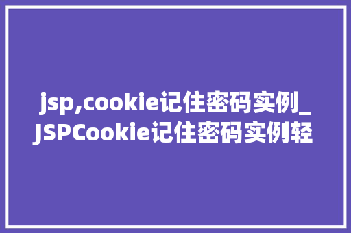 jsp,cookie记住密码实例_JSPCookie记住密码实例轻松实现用户自动登录功能