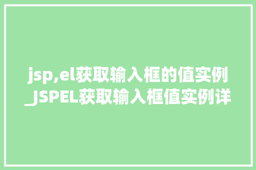 jsp,el获取输入框的值实例_JSPEL获取输入框值实例详解轻松掌握Web表单数据提取方法