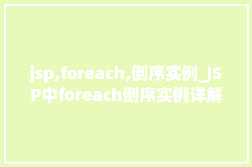 jsp,foreach,倒序实例_JSP中foreach倒序实例详解如何优雅地实现倒序遍历