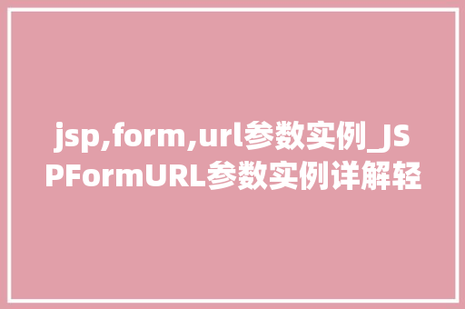 jsp,form,url参数实例_JSPFormURL参数实例详解轻松实现表单数据传递