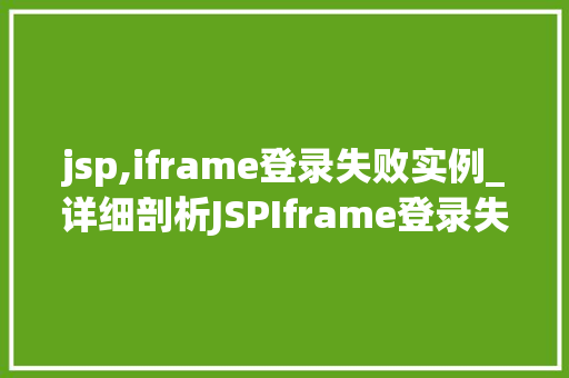 jsp,iframe登录失败实例_详细剖析JSPIframe登录失败实例原因排查与解决方法详解  第1张