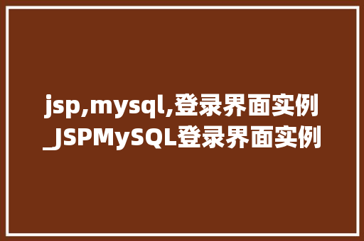 jsp,mysql,登录界面实例_JSPMySQL登录界面实例打造高效安全的用户登录系统