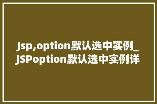 Jsp,option默认选中实例_JSPoption默认选中实例详解让选项自动勾选，提升用户体验