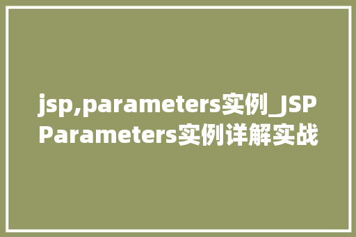 jsp,parameters实例_JSPParameters实例详解实战应用与方法分享
