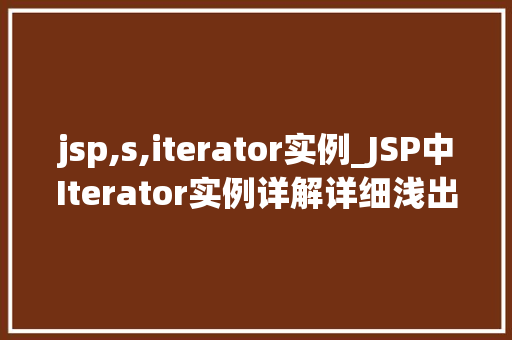 jsp,s,iterator实例_JSP中Iterator实例详解详细浅出地掌握集合迭代