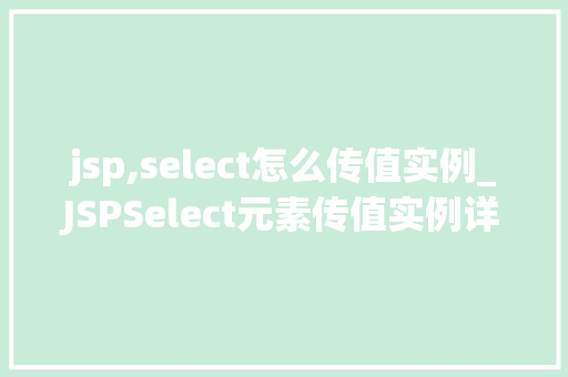 jsp,select怎么传值实例_JSPSelect元素传值实例详解轻松掌握表单数据提交方法