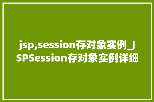 jsp,session存对象实例_JSPSession存对象实例详细其原理与应用  第1张