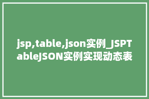jsp,table,json实例_JSPTableJSON实例实现动态表格数据的妙招
