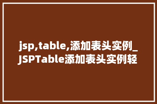 jsp,table,添加表头实例_JSPTable添加表头实例轻松实现数据展示的优雅布局