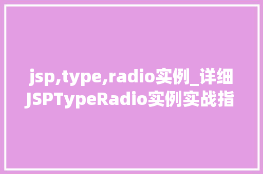 jsp,type,radio实例_详细JSPTypeRadio实例实战指南与常见问题解答