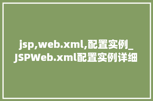 jsp,web.xml,配置实例_JSPWeb.xml配置实例详细浅出带你入门