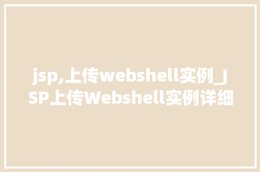 jsp,上传webshell实例_JSP上传Webshell实例详细与防范步骤