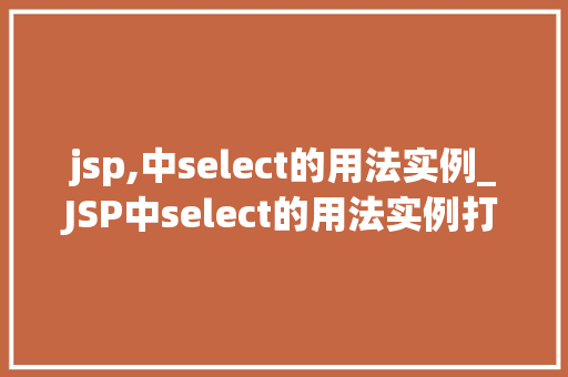 jsp,中select的用法实例_JSP中select的用法实例打造动态下拉菜单的方法