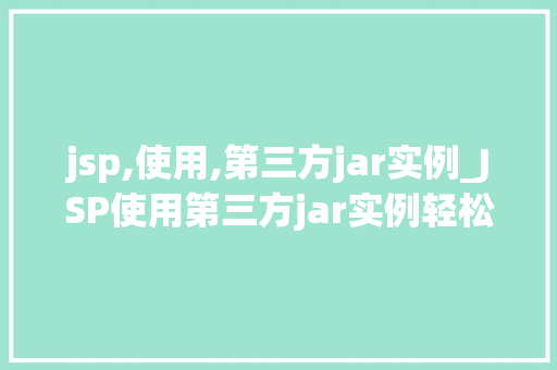 jsp,使用,第三方jar实例_JSP使用第三方jar实例轻松实现功能扩展与能优化