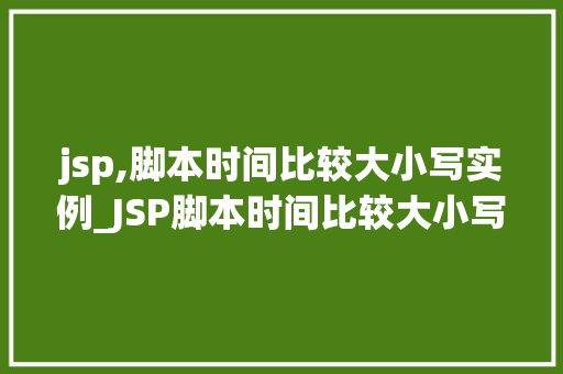 jsp,脚本时间比较大小写实例_JSP脚本时间比较大小写实例轻松掌握时间比较方法