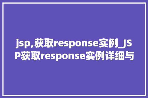 jsp,获取response实例_JSP获取response实例详细与实战方法