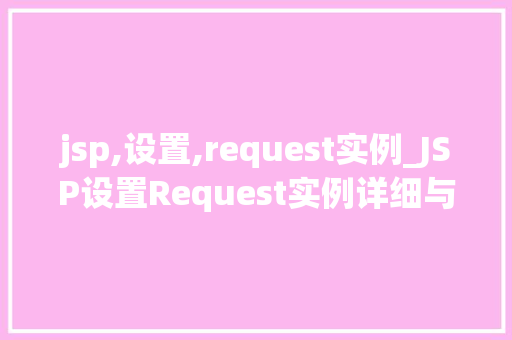 jsp,设置,request实例_JSP设置Request实例详细与实战应用