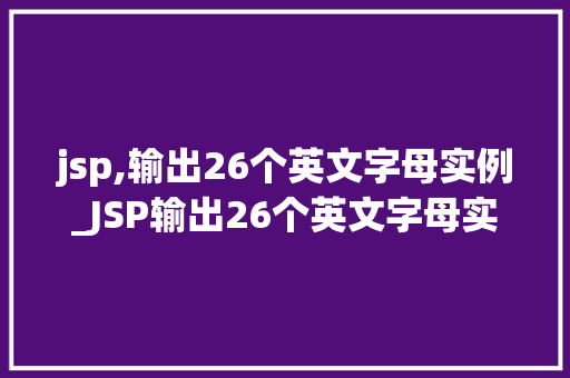 jsp,输出26个英文字母实例_JSP输出26个英文字母实例从入门到精通