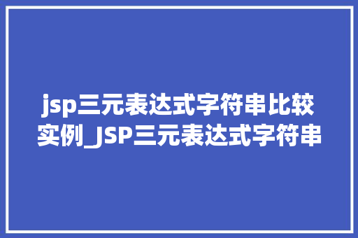 jsp三元表达式字符串比较实例_JSP三元表达式字符串比较实例详细浅出学习JSP字符串比较方法  第1张