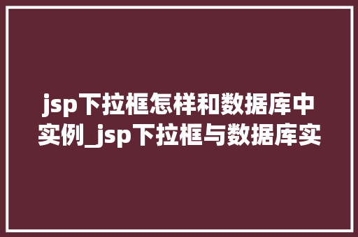 jsp下拉框怎样和数据库中实例_jsp下拉框与数据库实例的完美结合轻松实现数据动态展示