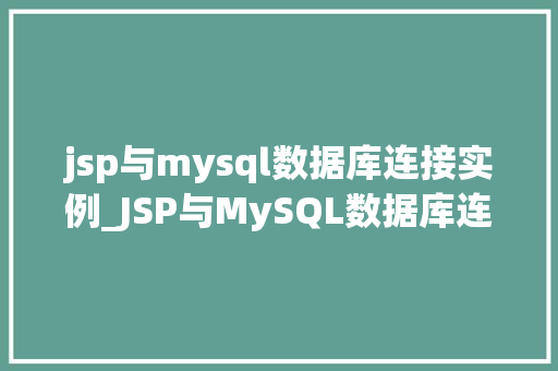 jsp与mysql数据库连接实例_JSP与MySQL数据库连接实例实战与代码展示