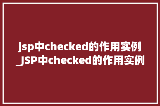 jsp中checked的作用实例_JSP中checked的作用实例详细复选框的奥秘