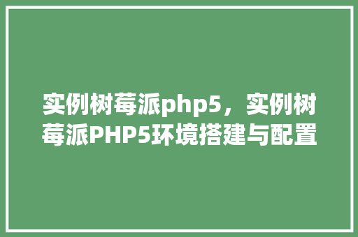 实例树莓派php5，实例树莓派PHP5环境搭建与配置