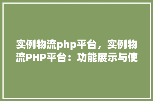 实例物流php平台，实例物流PHP平台：功能展示与使用指南