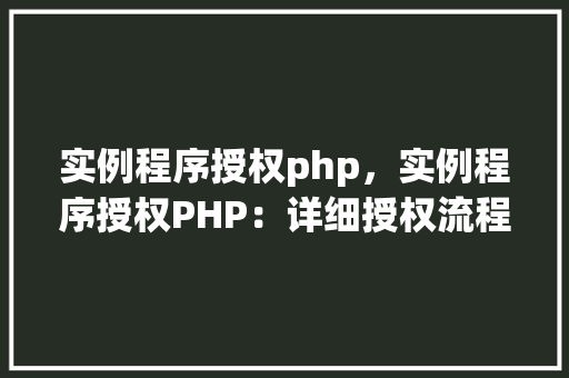 实例程序授权php，实例程序授权PHP：详细授权流程及代码示例