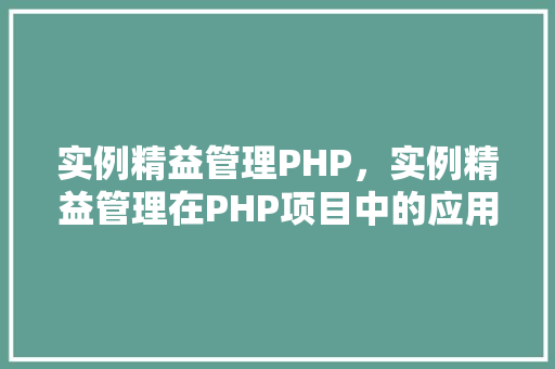 实例精益管理PHP，实例精益管理在PHP项目中的应用