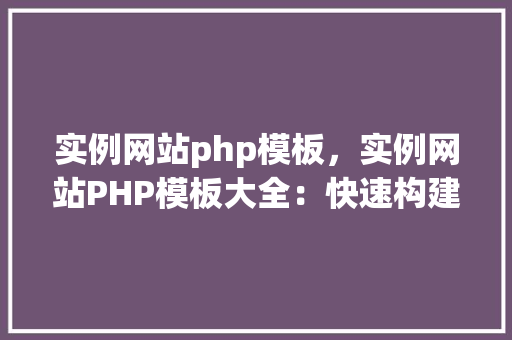 实例网站php模板，实例网站PHP模板大全：快速构建精美网页