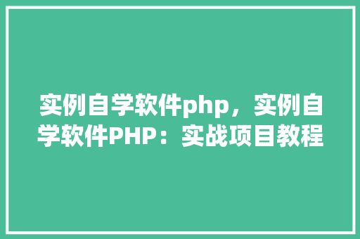 实例自学软件php，实例自学软件PHP：实战项目教程汇总