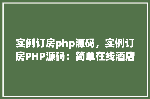 实例订房php源码，实例订房PHP源码：简单在线酒店预订系统实现