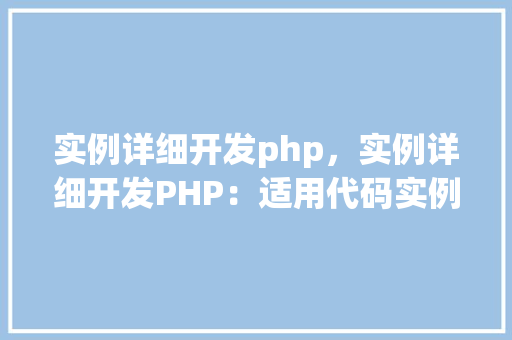 实例详细开发php，实例详细开发PHP：适用代码实例介绍