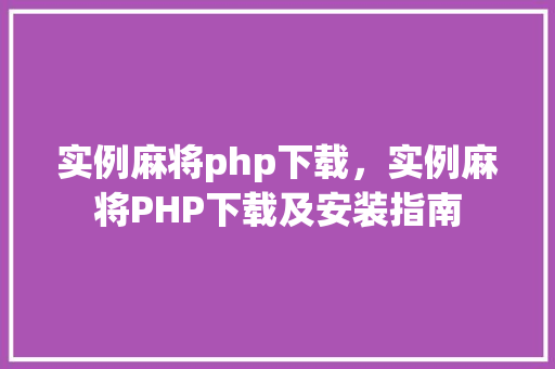 实例麻将php下载，实例麻将PHP下载及安装指南
